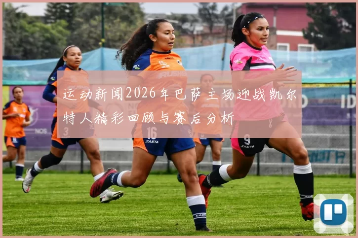 运动新闻2026年巴萨主场迎战凯尔特人精彩回顾与赛后分析