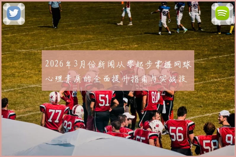 2026年3月份新闻从零起步掌握网球心理素质的全面提升指南与实战技巧
